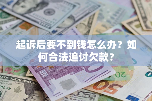 济南起诉后要不到钱怎么办？如何合法追讨欠款？