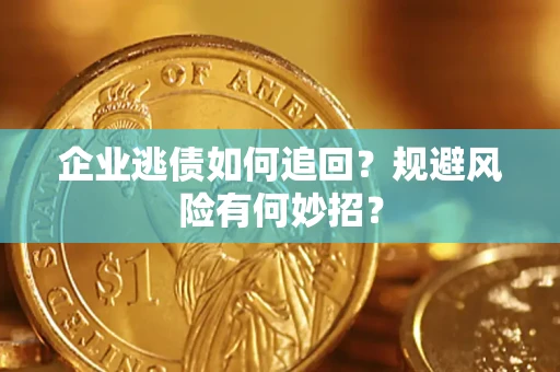 济南企业逃债如何追回？规避风险有何妙招？
