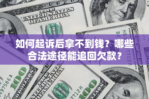 济南如何起诉后拿不到钱？哪些合法途径能追回欠款？