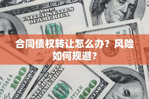 济南合同债权转让怎么办？风险如何规避？