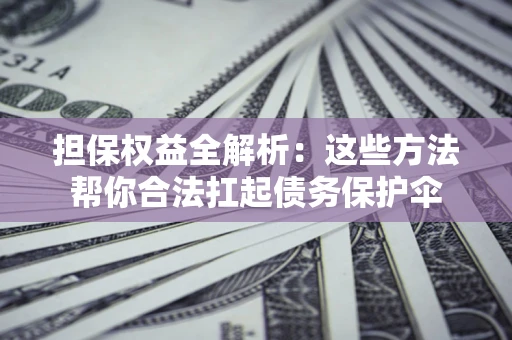 济南担保权益全解析：这些方法帮你合法扛起债务保护伞