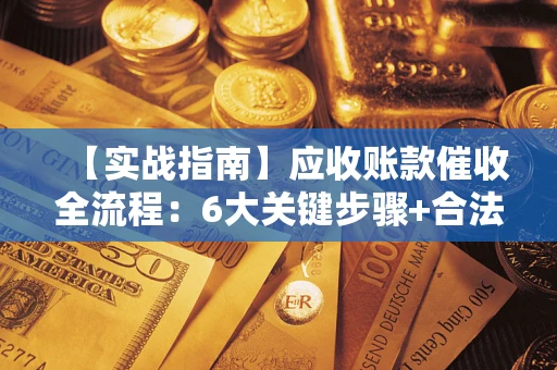 济南【实战指南】应收账款催收全流程：6大关键步骤+合法回款技巧