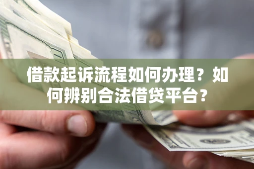 济南借款起诉流程如何办理？如何辨别合法借贷平台？