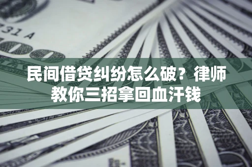 济南民间借贷纠纷怎么破？律师教你三招拿回血汗钱