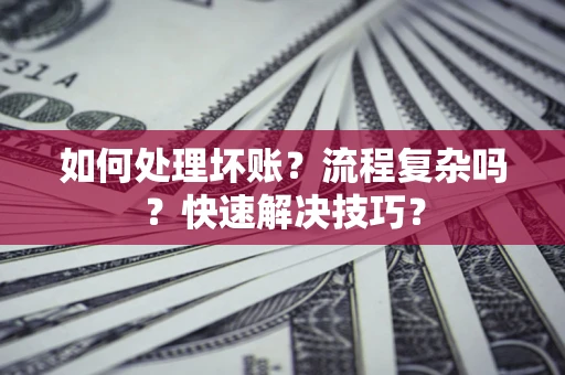 济南如何处理坏账？流程复杂吗？快速解决技巧？