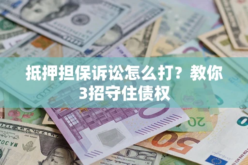 济南抵押担保诉讼怎么打？教你3招守住债权
