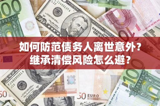 济南如何防范债务人离世意外？继承清偿风险怎么避？