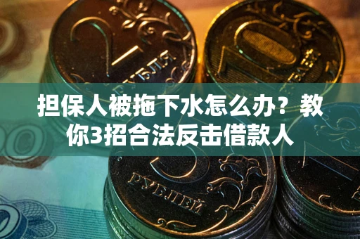 济南担保人被拖下水怎么办？教你3招合法反击借款人