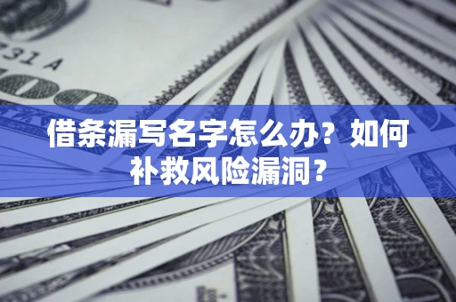 济南借条漏写名字怎么办？如何补救风险漏洞？
