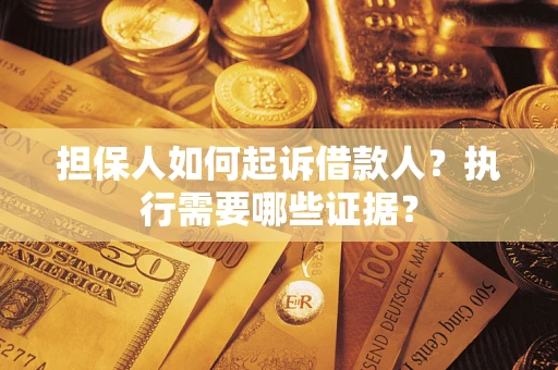 济南担保人如何起诉借款人？执行需要哪些证据？
