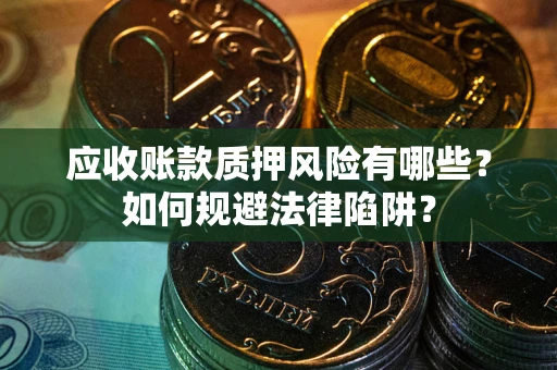 济南应收账款质押风险有哪些？如何规避法律陷阱？