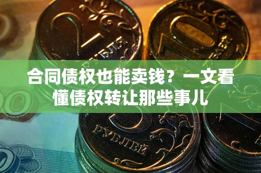 济南合同债权也能卖钱？一文看懂债权转让那些事儿