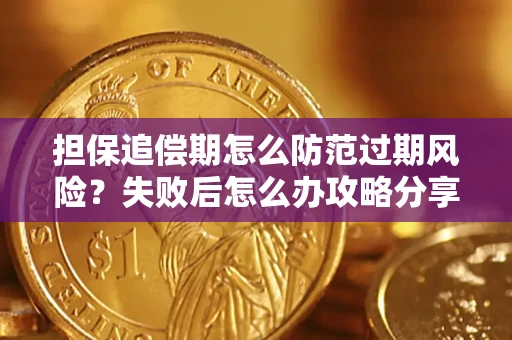 济南担保追偿期怎么防范过期风险？失败后怎么办攻略分享