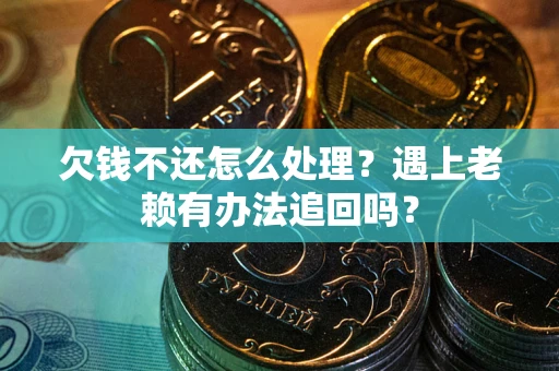 济南欠钱不还怎么处理？遇上老赖有办法追回吗？