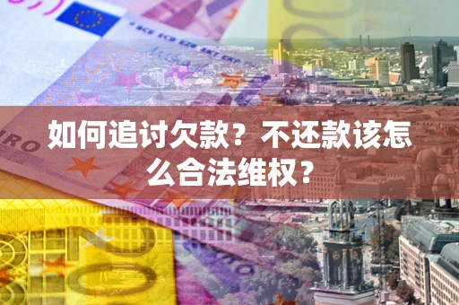 济南如何追讨欠款？不还款该怎么合法维权？