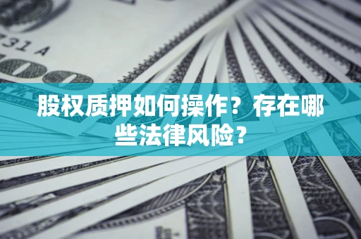 济南股权质押如何操作？存在哪些法律风险？
