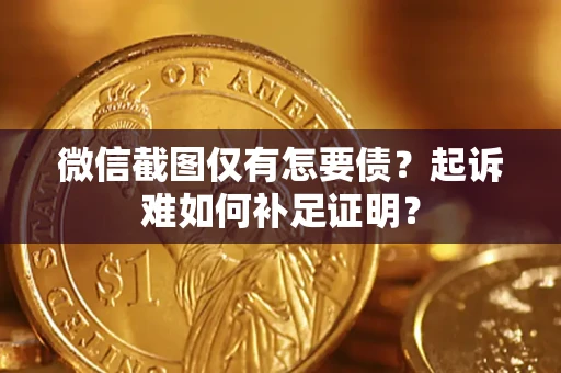 济南微信截图仅有怎要债？起诉难如何补足证明？