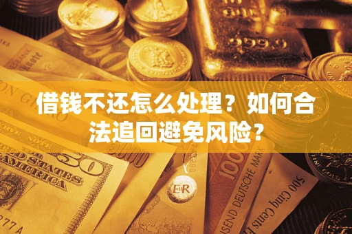 济南借钱不还怎么处理？如何合法追回避免风险？