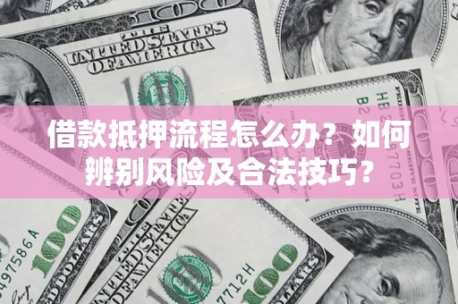 济南借款抵押流程怎么办？如何辨别风险及合法技巧？