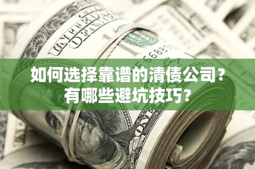 济南如何选择靠谱的清债公司？有哪些避坑技巧？