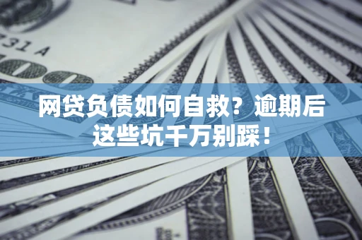 济南网贷负债如何自救？逾期后这些坑千万别踩！