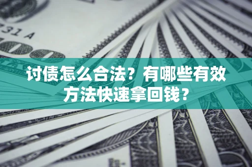 济南讨债怎么合法？有哪些有效方法快速拿回钱？