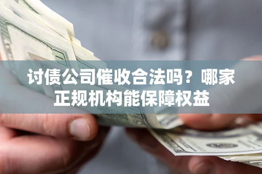 济南讨债公司催收合法吗？哪家正规机构能保障权益