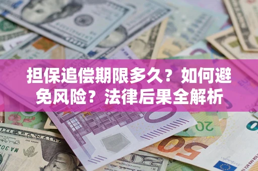 济南担保追偿期限多久？如何避免风险？法律后果全解析
