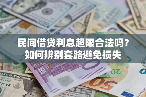 济南民间借贷利息超限合法吗？如何辨别套路避免损失