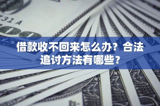 济南借款收不回来怎么办？合法追讨方法有哪些？