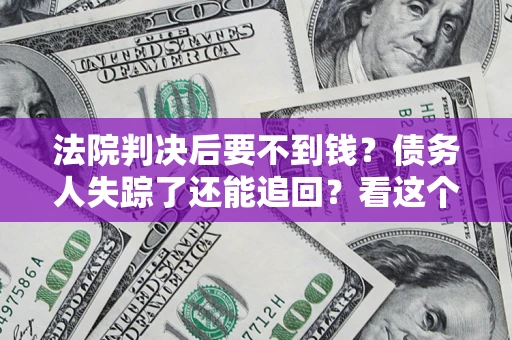 济南法院判决后要不到钱？债务人失踪了还能追回？看这个方法！