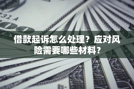 济南借款起诉怎么处理？应对风险需要哪些材料？