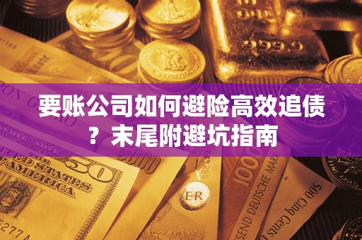 济南要账公司如何避险高效追债？末尾附避坑指南