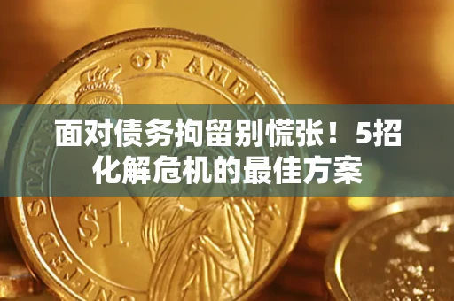 济南面对债务拘留别慌张！5招化解危机的最佳方案