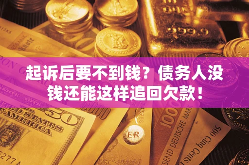 济南起诉后要不到钱？债务人没钱还能这样追回欠款！