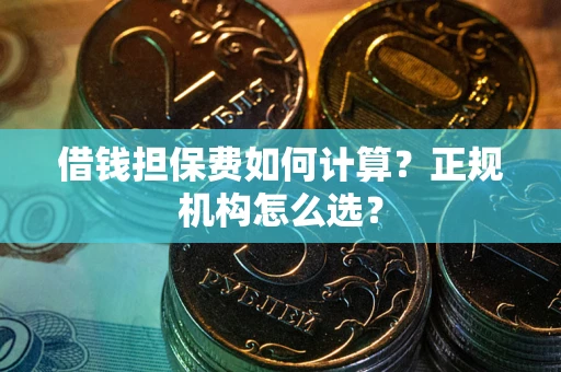 济南借钱担保费如何计算？正规机构怎么选？