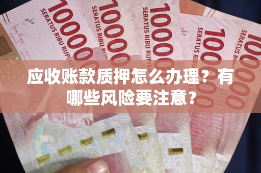 济南应收账款质押怎么办理？有哪些风险要注意？