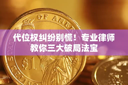 济南代位权纠纷别慌！专业律师教你三大破局法宝