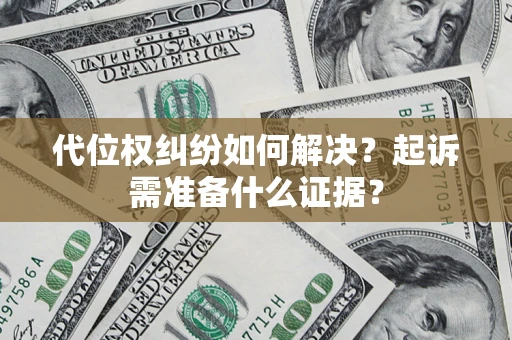 济南代位权纠纷如何解决？起诉需准备什么证据？