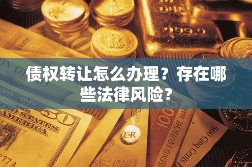 济南债权转让怎么办理？存在哪些法律风险？