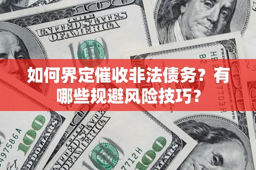 济南如何界定催收非法债务？有哪些规避风险技巧？