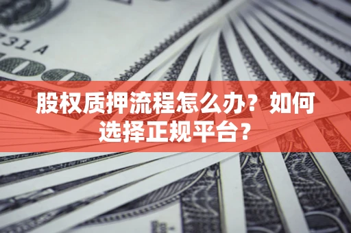 济南股权质押流程怎么办？如何选择正规平台？