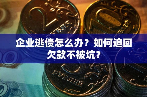 济南企业逃债怎么办？如何追回欠款不被坑？