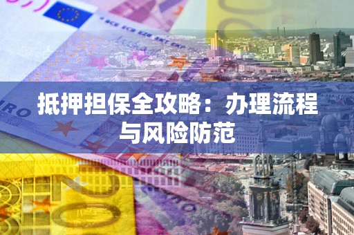 济南抵押担保全攻略：办理流程与风险防范