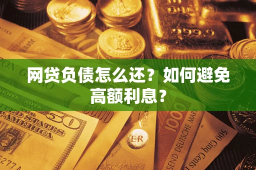 济南网贷负债怎么还？如何避免高额利息？