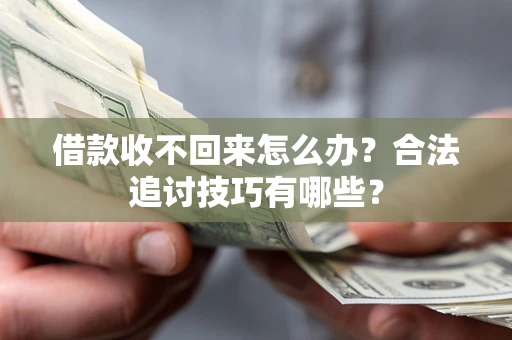 济南借款收不回来怎么办？合法追讨技巧有哪些？