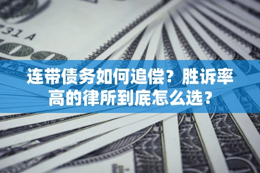 济南连带债务如何追偿？胜诉率高的律所到底怎么选？