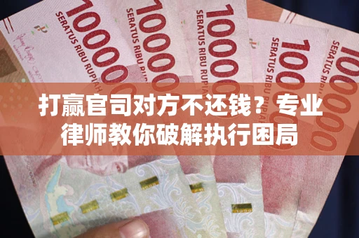 济南打赢官司对方不还钱？专业律师教你破解执行困局