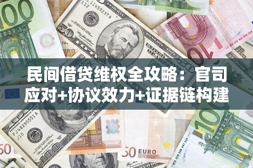 济南民间借贷维权全攻略：官司应对+协议效力+证据链构建指南