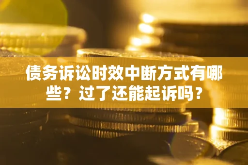 济南债务诉讼时效中断方式有哪些？过了还能起诉吗？